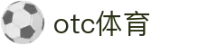 otc体育_otc体育平台_官方注册通道